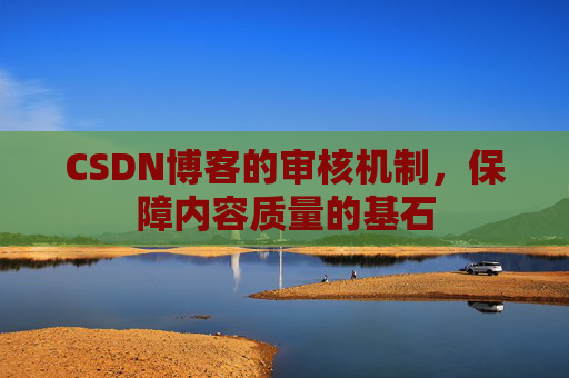 CSDN博客的审核机制，保障内容质量的基石
